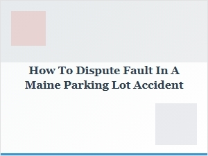 How to Challenge Fault Claims in Maine Parking Lot Crashes