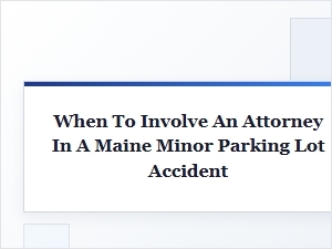 When to Contact an Attorney After a Minor Maine Parking Lot Accident